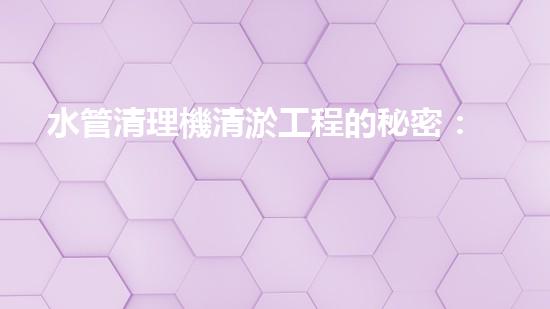 水管清理機清淤工程的秘密：如何高效提升水體質(zhì)量和生態(tài)平衡？